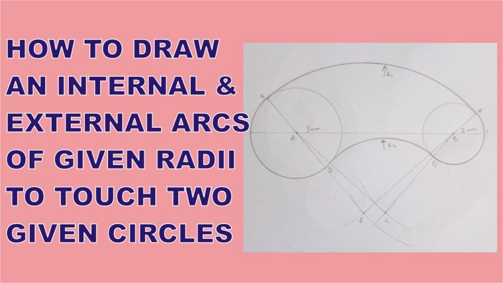 HOW TO DRAW AN INTERNAL AND EXTERNAL ARCS OF GIVEN RADII TO TOUCH TWO GIVEN CIRCLES